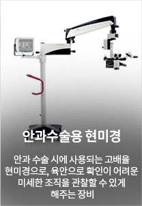 안과수술용 현미경 안과 수술 시에 사용되는 고배율 현미경으로, 육안으로 확인이 어려운 미세한 조직을 관찰할 수 있게 해주는 장비